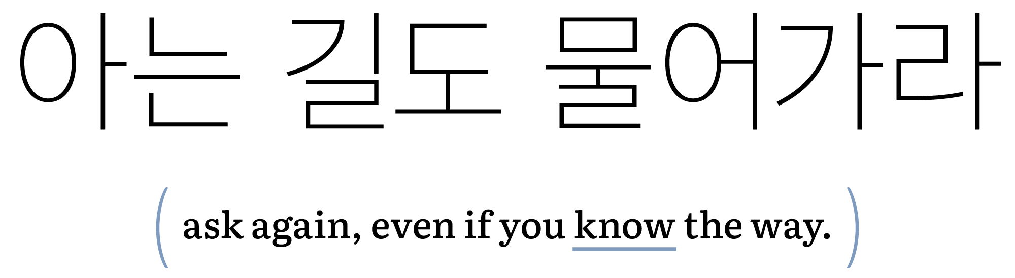 아는 길도 물어가라

(ask again, even if you know the way.)
